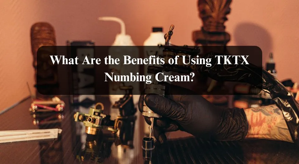 What Are the Benefits of Using TKTX Numbing Cream